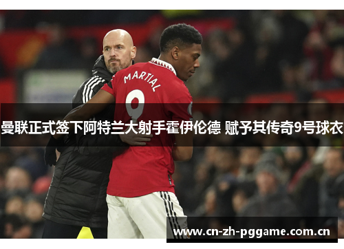 曼联正式签下阿特兰大射手霍伊伦德 赋予其传奇9号球衣 曼联正式签下阿特兰大射手霍伊伦德 赋予其传奇9号球衣
