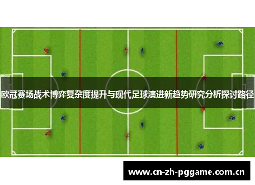 欧冠赛场战术博弈复杂度提升与现代足球演进新趋势研究分析探讨路径 欧冠赛场战术博弈复杂度提升与现代足球演进新趋势研究分析探讨路径